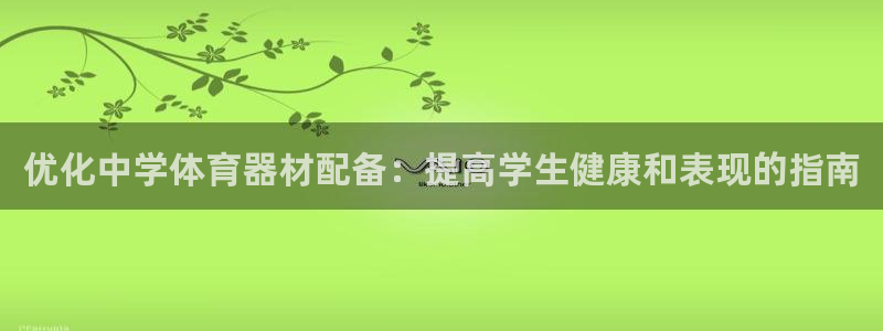 富联官方网站入口下载手机版：优化中学体育器材配备：提