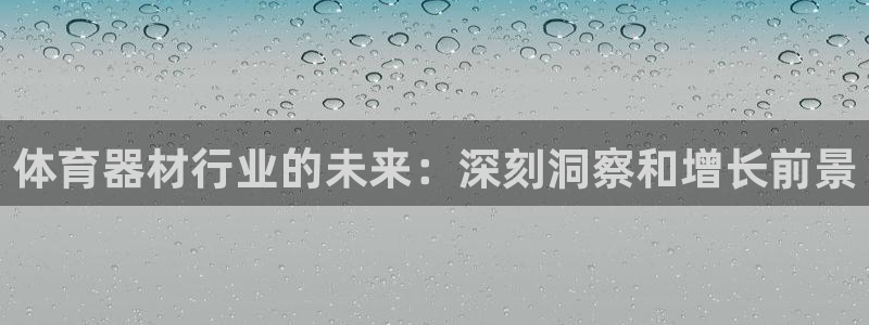 富联娱乐会员账号是什么：体育器材行业的未来：深刻洞察