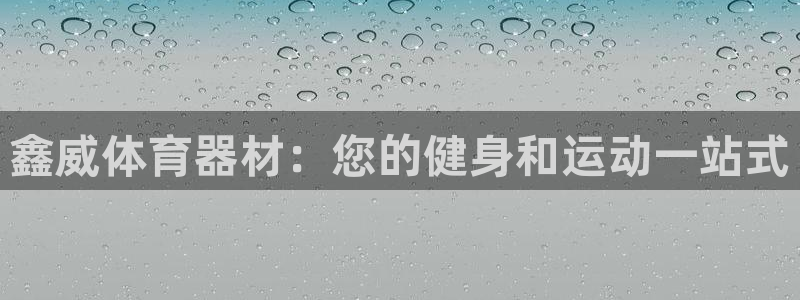 富联娱乐登录注册入口官网下载手机版：鑫威体育器材：您