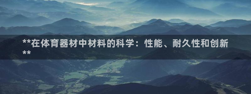 富联是什么平台：**在体育器材中材料的科学：性能、耐