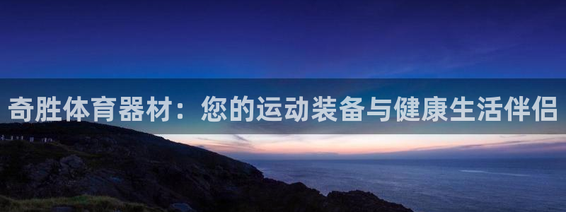 富联平台安装:奇胜体育器材:您的运动装备与健康生活伴侣